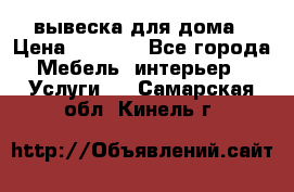 вывеска для дома › Цена ­ 3 500 - Все города Мебель, интерьер » Услуги   . Самарская обл.,Кинель г.